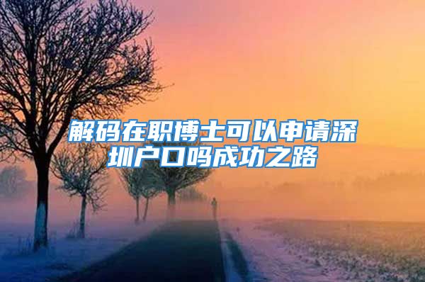 解碼在職博士可以申請(qǐng)深圳戶口嗎成功之路