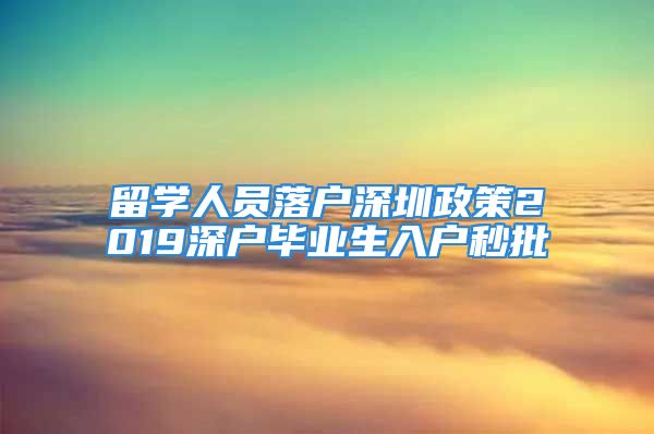 留學(xué)人員落戶深圳政策2019深戶畢業(yè)生入戶秒批