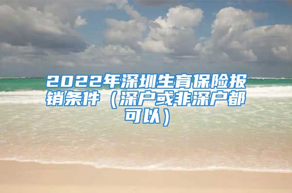 2022年深圳生育保險(xiǎn)報(bào)銷(xiāo)條件（深戶(hù)或非深戶(hù)都可以）