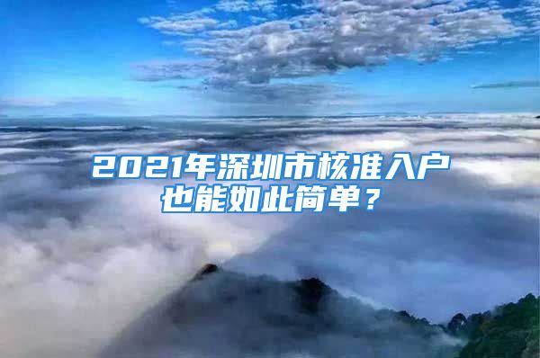 2021年深圳市核準(zhǔn)入戶也能如此簡單？