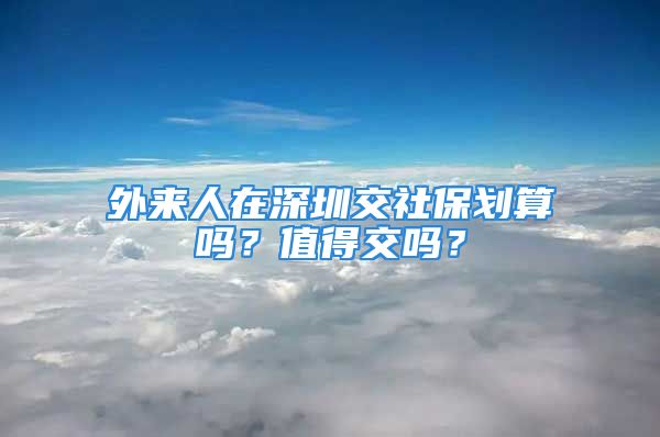 外來人在深圳交社保劃算嗎？值得交嗎？