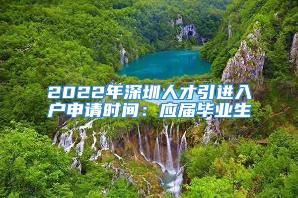 2022年深圳人才引進入戶申請時間：應屆畢業(yè)生