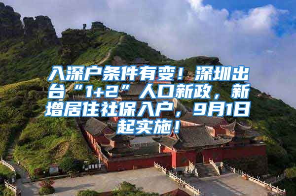 入深戶條件有變！深圳出臺(tái)“1+2”人口新政，新增居住社保入戶，9月1日起實(shí)施！