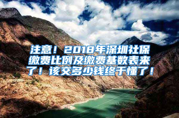 注意！2018年深圳社保繳費比例及繳費基數(shù)表來了！該交多少錢終于懂了！