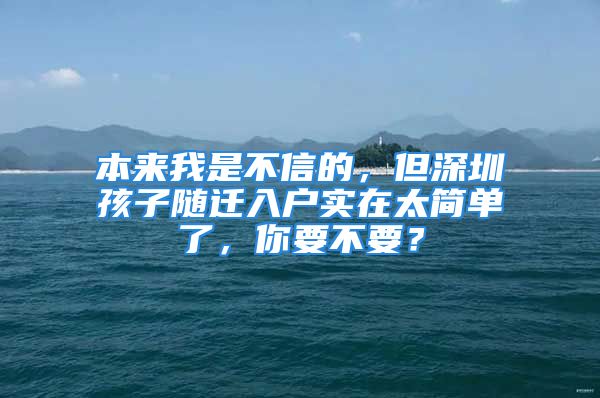 本來我是不信的，但深圳孩子隨遷入戶實在太簡單了，你要不要？