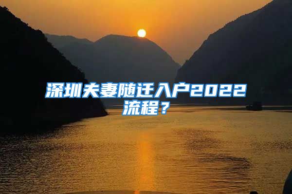 深圳夫妻隨遷入戶2022流程？