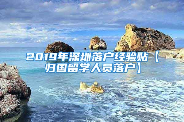 2019年深圳落戶經(jīng)驗(yàn)貼【歸國留學(xué)人員落戶】