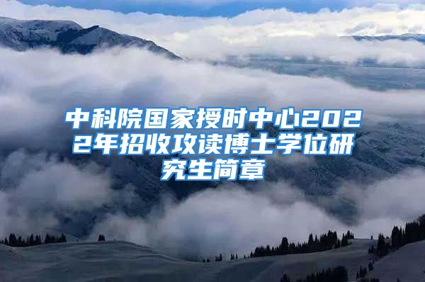 中科院國(guó)家授時(shí)中心2022年招收攻讀博士學(xué)位研究生簡(jiǎn)章