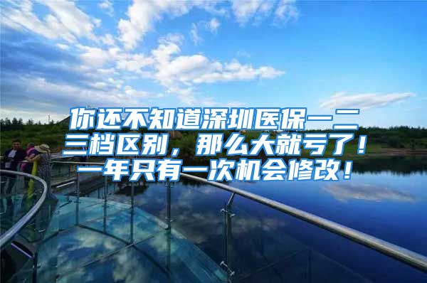 你還不知道深圳醫(yī)保一二三檔區(qū)別，那么大就虧了！一年只有一次機(jī)會(huì)修改！