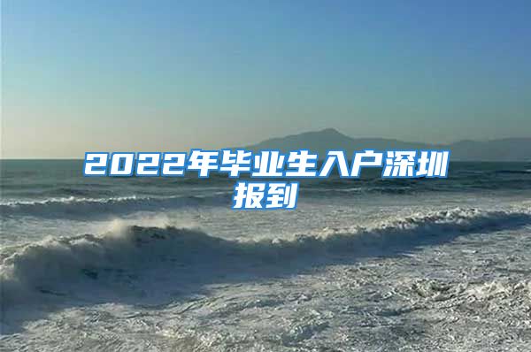 2022年畢業(yè)生入戶深圳報到