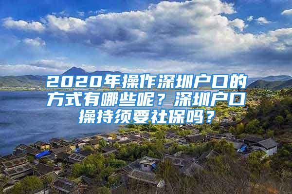 2020年操作深圳戶口的方式有哪些呢？深圳戶口操持須要社保嗎？