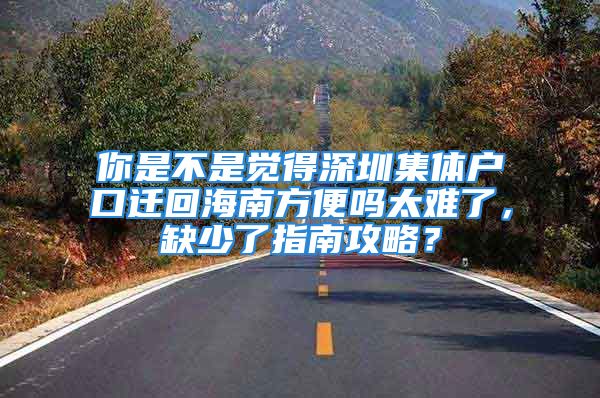 你是不是覺得深圳集體戶口遷回海南方便嗎太難了，缺少了指南攻略？