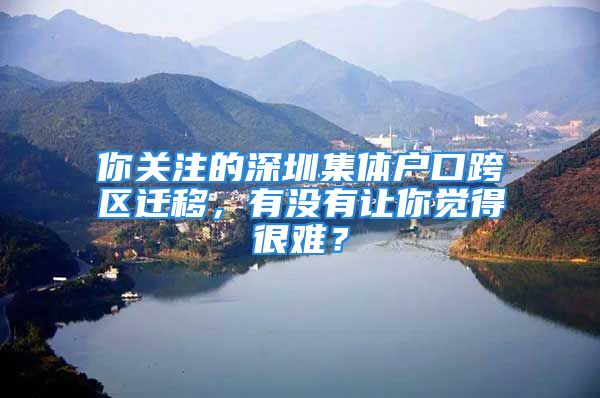 你關注的深圳集體戶口跨區(qū)遷移，有沒有讓你覺得很難？