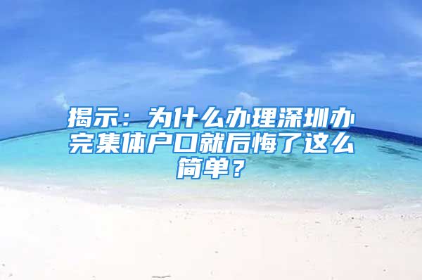 揭示：為什么辦理深圳辦完集體戶口就后悔了這么簡單？