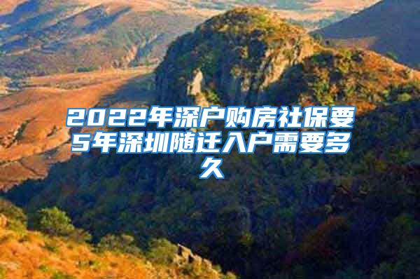 2022年深戶購房社保要5年深圳隨遷入戶需要多久