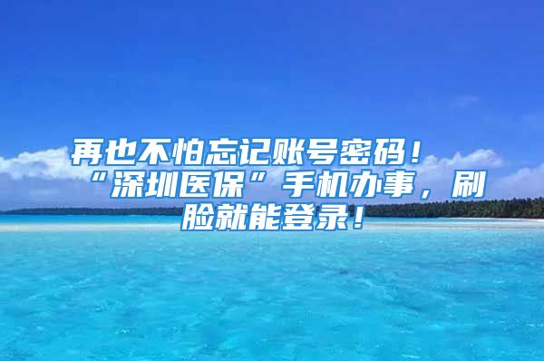 再也不怕忘記賬號密碼！“深圳醫(yī)?！笔謾C(jī)辦事，刷臉就能登錄！