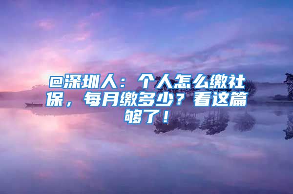 @深圳人：個人怎么繳社保，每月繳多少？看這篇夠了！