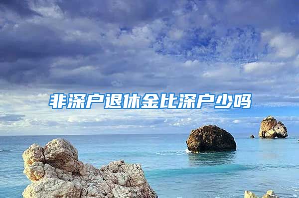 非深戶退休金比深戶少嗎