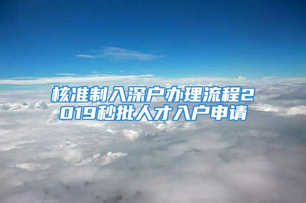 核準(zhǔn)制入深戶辦理流程2019秒批人才入戶申請