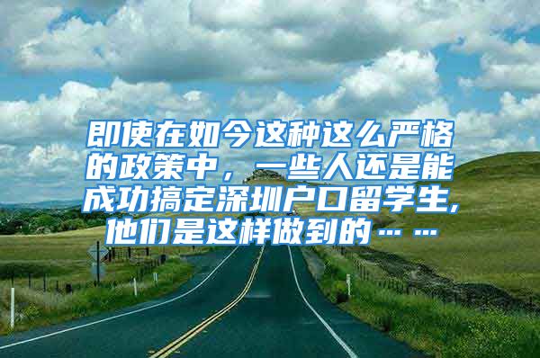 即使在如今這種這么嚴格的政策中，一些人還是能成功搞定深圳戶口留學生,他們是這樣做到的……