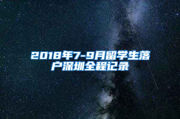 2018年7-9月留學(xué)生落戶深圳全程記錄