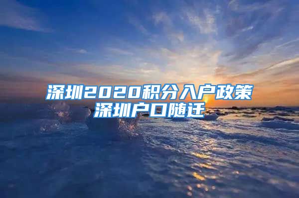 深圳2020積分入戶政策深圳戶口隨遷