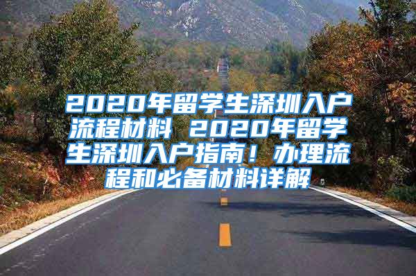 2020年留學(xué)生深圳入戶流程材料 2020年留學(xué)生深圳入戶指南！辦理流程和必備材料詳解