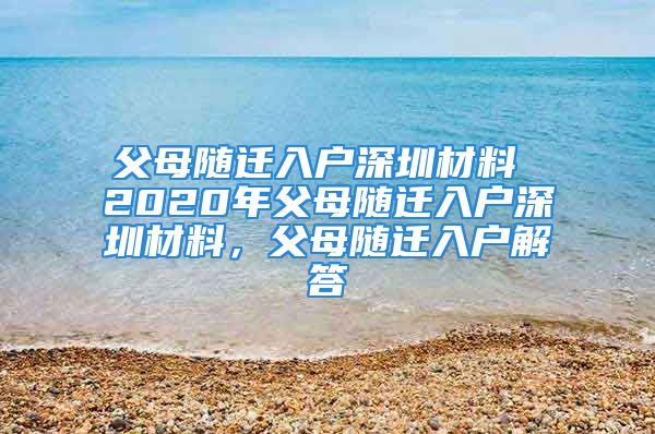 父母隨遷入戶深圳材料 2020年父母隨遷入戶深圳材料，父母隨遷入戶解答