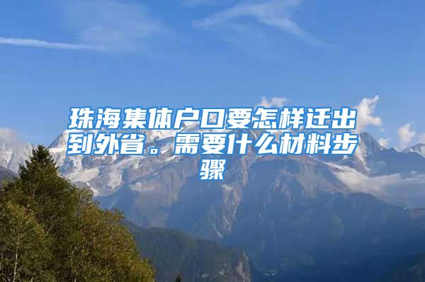 珠海集體戶口要怎樣遷出到外省。需要什么材料步驟