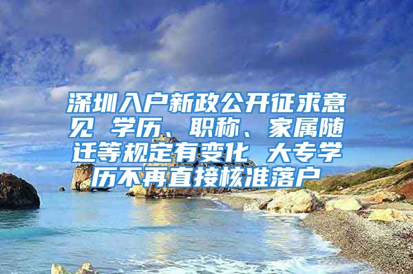 深圳入戶新政公開征求意見 學(xué)歷、職稱、家屬隨遷等規(guī)定有變化 大專學(xué)歷不再直接核準(zhǔn)落戶