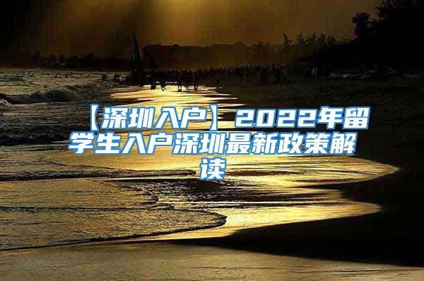 【深圳入戶】2022年留學(xué)生入戶深圳最新政策解讀