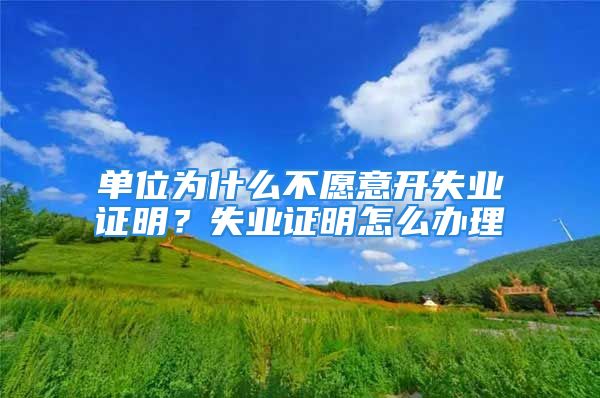 單位為什么不愿意開失業(yè)證明？失業(yè)證明怎么辦理