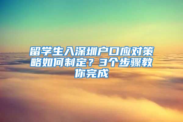 留學(xué)生入深圳戶口應(yīng)對(duì)策略如何制定？3個(gè)步驟教你完成