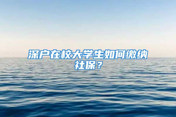 深戶在校大學(xué)生如何繳納社保？