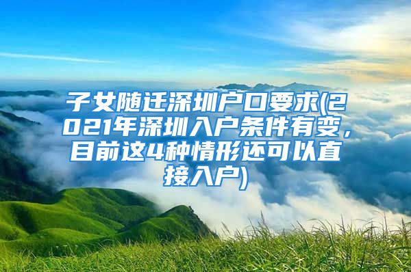 子女隨遷深圳戶口要求(2021年深圳入戶條件有變，目前這4種情形還可以直接入戶)