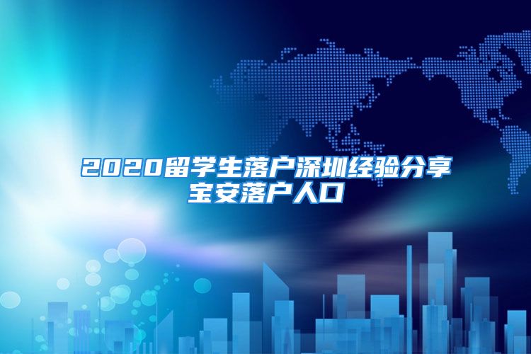 2020留學(xué)生落戶深圳經(jīng)驗(yàn)分享寶安落戶人口