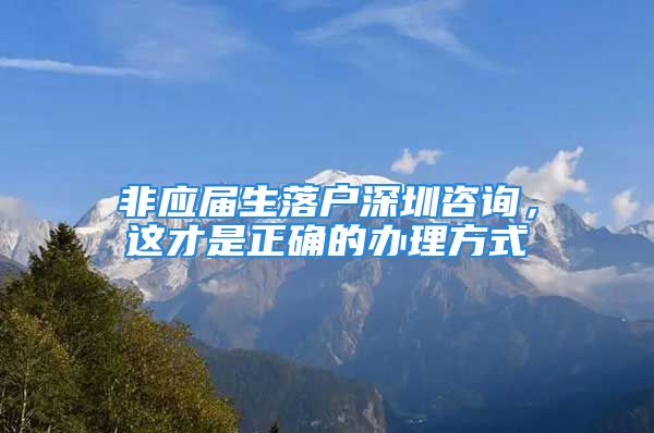 非應(yīng)屆生落戶深圳咨詢，這才是正確的辦理方式