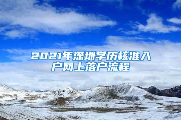 2021年深圳學(xué)歷核準(zhǔn)入戶網(wǎng)上落戶流程