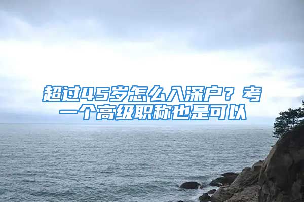 超過45歲怎么入深戶？考一個高級職稱也是可以