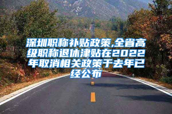 深圳職稱補貼政策,全省高級職稱退休津貼在2022年取消相關(guān)政策于去年已經(jīng)公布