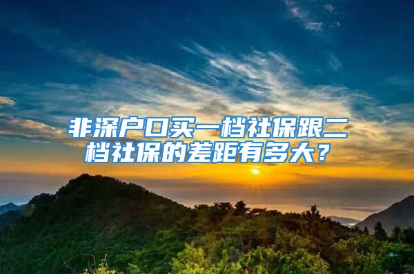 非深戶口買一檔社保跟二檔社保的差距有多大？