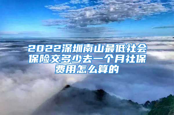 2022深圳南山最低社會保險交多少去一個月社保費用怎么算的