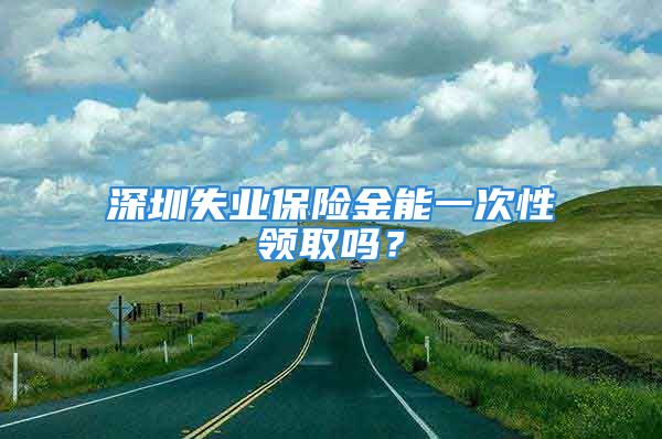 深圳失業(yè)保險金能一次性領取嗎？