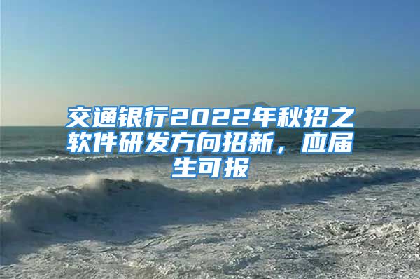 交通銀行2022年秋招之軟件研發(fā)方向招新，應(yīng)屆生可報(bào)