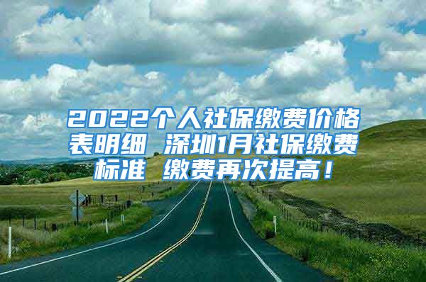 2022個(gè)人社保繳費(fèi)價(jià)格表明細(xì) 深圳1月社保繳費(fèi)標(biāo)準(zhǔn) 繳費(fèi)再次提高！