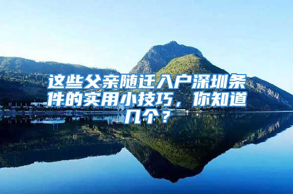 這些父親隨遷入戶深圳條件的實(shí)用小技巧，你知道幾個(gè)？