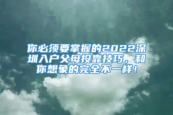 你必須要掌握的2022深圳入戶父母投靠技巧，和你想象的完全不一樣！