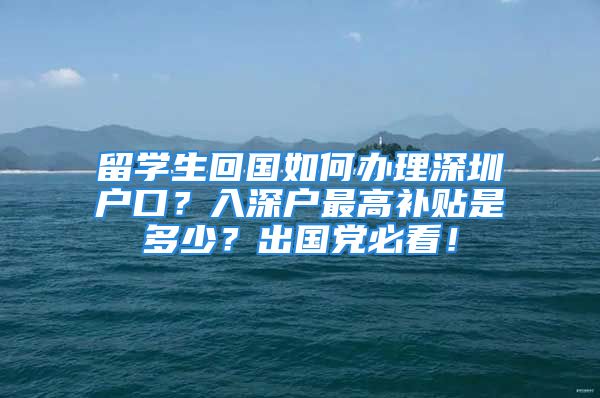 留學(xué)生回國如何辦理深圳戶口？入深戶最高補(bǔ)貼是多少？出國黨必看！