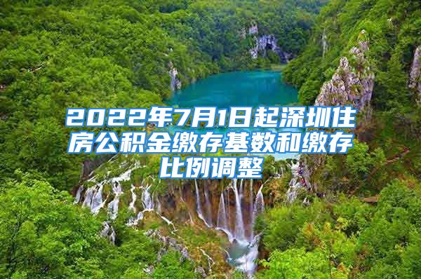 2022年7月1日起深圳住房公積金繳存基數(shù)和繳存比例調(diào)整