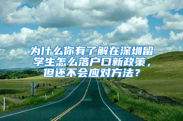 為什么你有了解在深圳留學(xué)生怎么落戶口新政策，但還不會(huì)應(yīng)對(duì)方法？